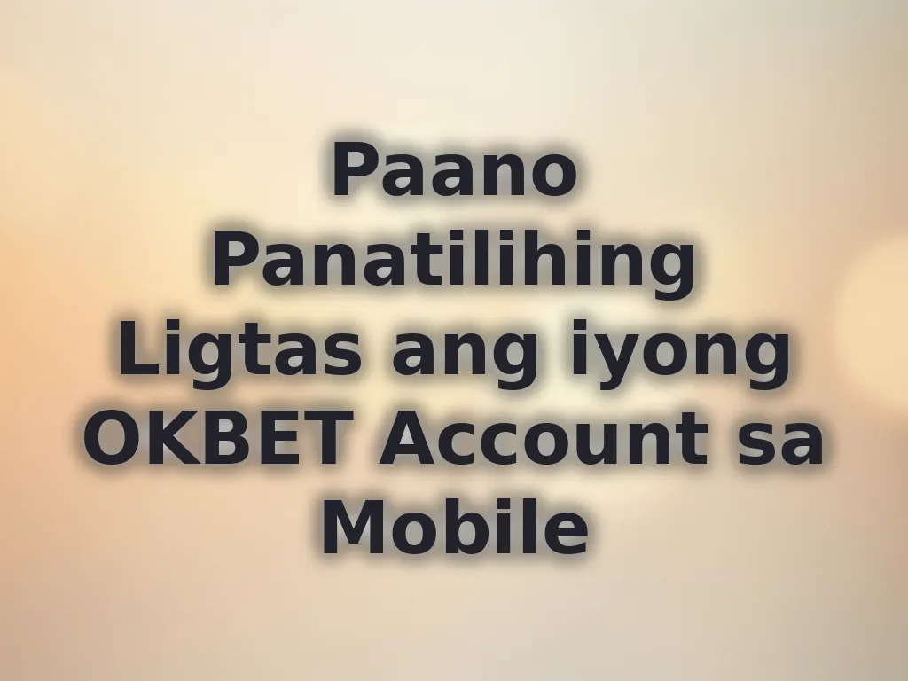 Paano Panatilihing Ligtas ang iyong OKBET Account sa Mobile